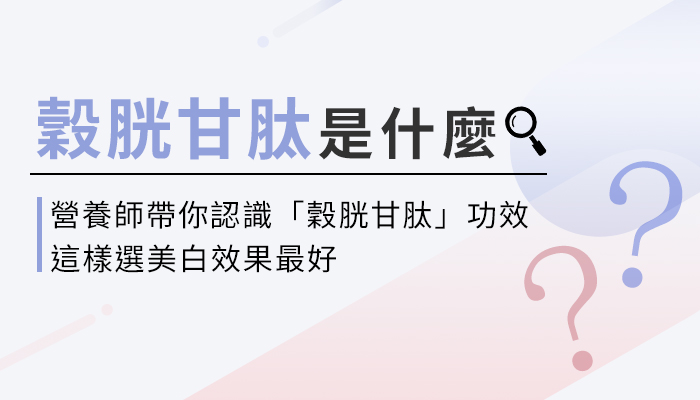 【穀胱甘肽的功效與副作用】營養師教你這樣選穀胱甘肽，補充才有效！