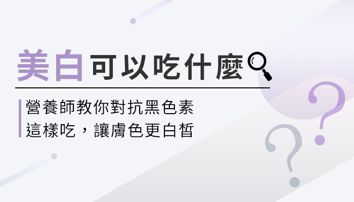 吃什麼可以美白？皮膚變黑的因素有哪些？如何改善？營養師帶你一起來看！